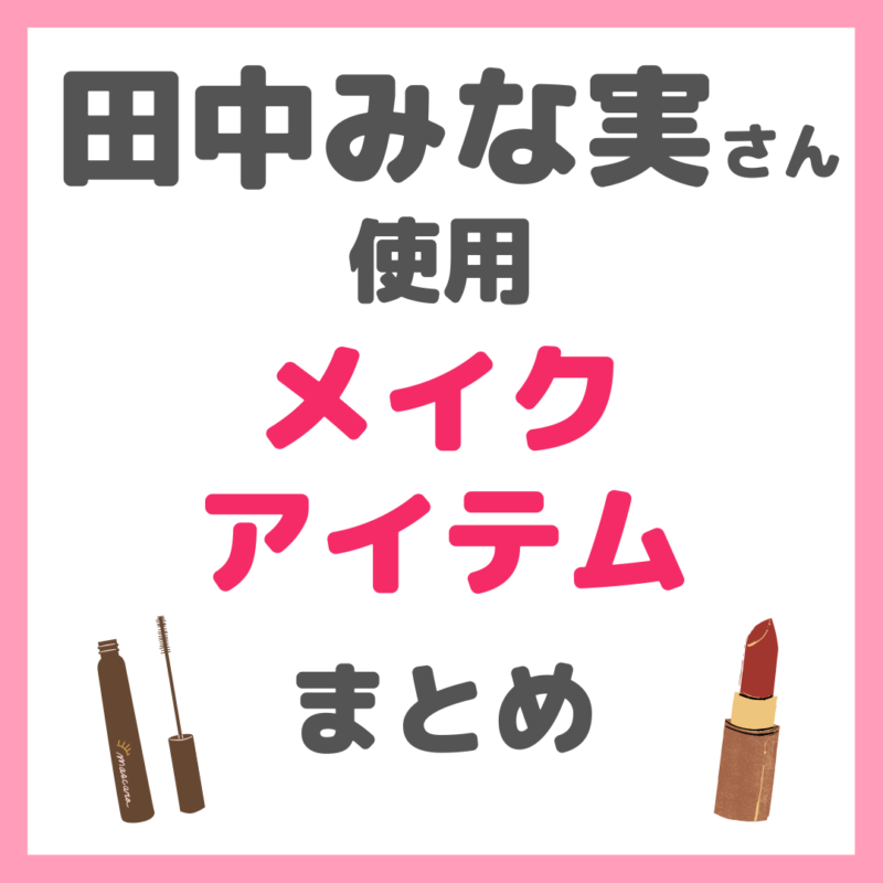 田中みな実さん使用｜メイクアイテム まとめ（下地・ファンデーション・アイメイク・リップなど）